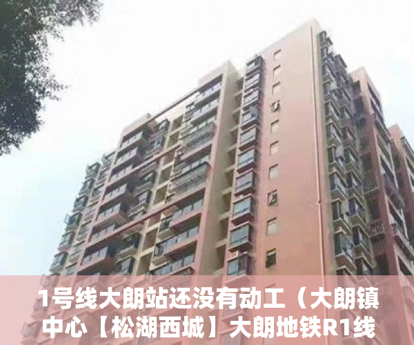 1号线大朗站还没有动工（大朗镇中心【松湖西城】大朗地铁R1线大朗西站 ）小产权房纠纷解除合同时效多久，