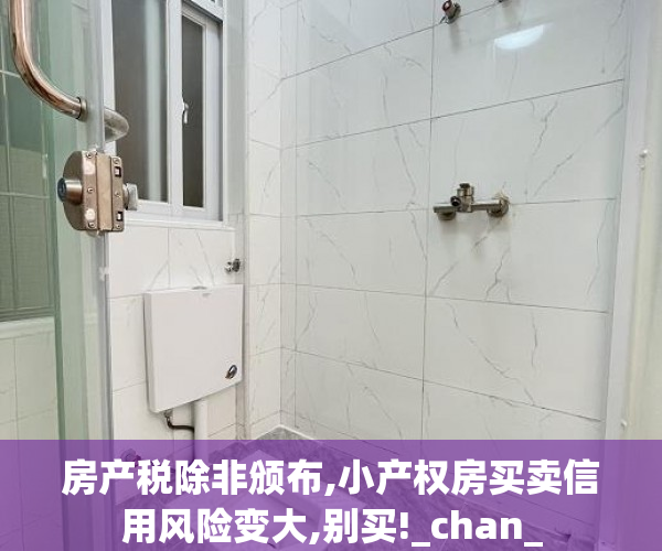 房产税除非颁布,小产权房买卖信用风险变大,别买!_chan_