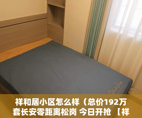 祥和居小区怎么样（总价192万套长安零距离松岗 今日开抢 【祥和家园 ）小产权使用多久，