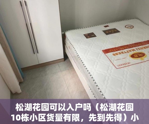 松湖花园可以入户吗（松湖花园10栋小区货量有限，先到先得）小产权房子装修多久，