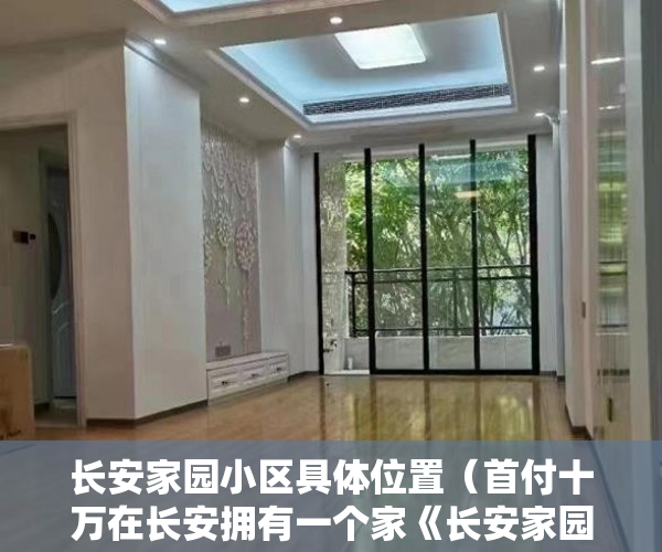 长安家园小区具体位置（首付十万在长安拥有一个家《长安家园》3228元起 ）小产权怎么上学，