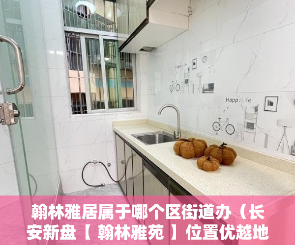 翰林雅居属于哪个区街道办（长安新盘【 翰林雅苑 】位置优越地铁口物业 ）多久可以买到小产权房，