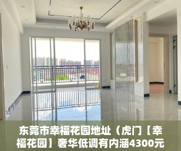 东莞市幸福花园地址（虎门【幸福花园】奢华低调有内涵4300元均价 ）北京村子的小产权房子可以住多久，