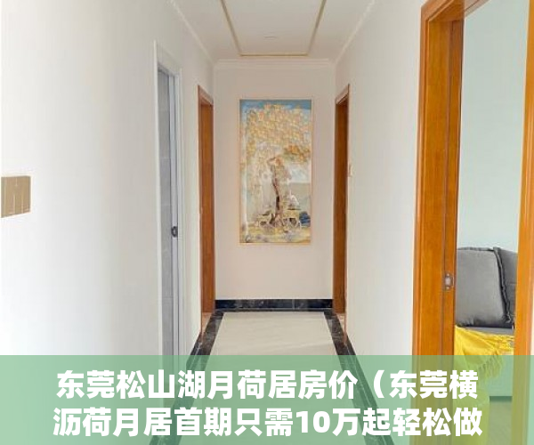 东莞松山湖月荷居房价（东莞横沥荷月居首期只需10万起轻松做房东,超大原始户型 ）山水汇豪小产权能住多久，