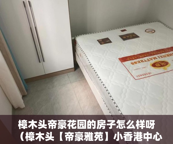 樟木头帝豪花园的房子怎么样呀（樟木头【帝豪雅苑】小香港中心区）二手小产权房打官司要多久，