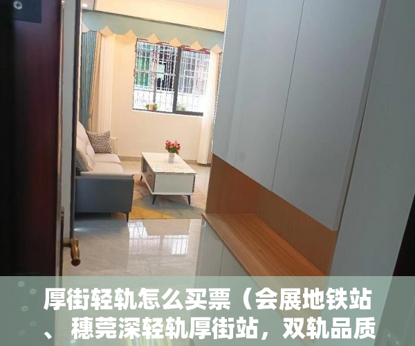 厚街轻轨怎么买票（会展地铁站、 穗莞深轻轨厚街站，双轨品质楼盘 ）小产权房怎么补偿，