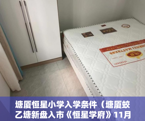 塘厦恒星小学入学条件（塘厦蛟乙塘新盘入市《恒星学府》11月7日盛大开盘 ）网上买小产权房怎么样，