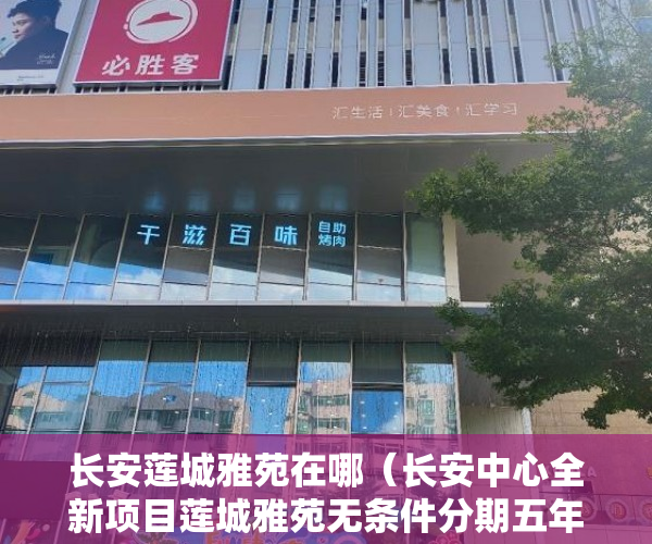 长安莲城雅苑在哪（长安中心全新项目莲城雅苑无条件分期五年两房首付15万起 ）小产权官司多久超过时效，
