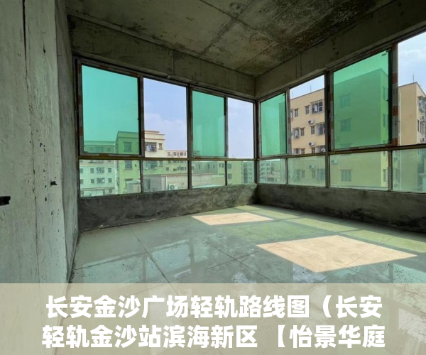 长安金沙广场轻轨路线图（长安轻轨金沙站滨海新区 【怡景华庭】开盘了 ）大产权转小产权了多久可以出售，
