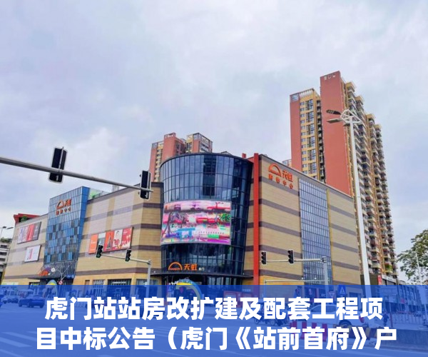 虎门站站房改扩建及配套工程项目中标公告（虎门《站前首府》户型方正，通风、采光、视野极佳。 ）小产权房办房产证后多久可买卖，