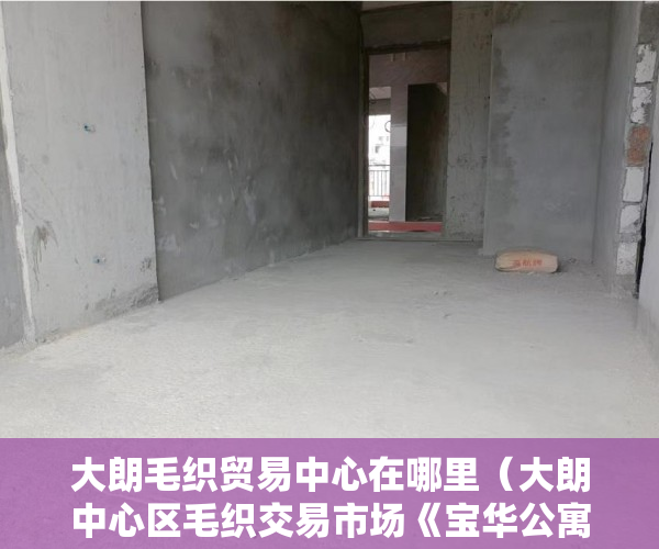 大朗毛织贸易中心在哪里（大朗中心区毛织交易市场《宝华公寓》稀缺复式憾世登场 ）什么是小产权房要多久才能过户，