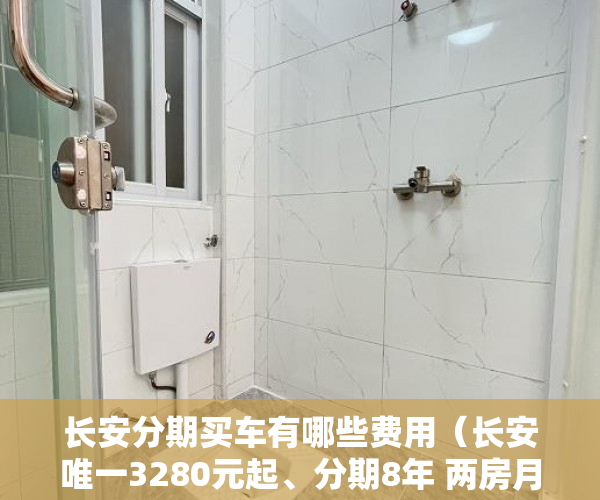 长安分期买车有哪些费用（长安唯一3280元起、分期8年 两房月供1900起   三栋带空 ）小产权房拆除后多久可以拆除，