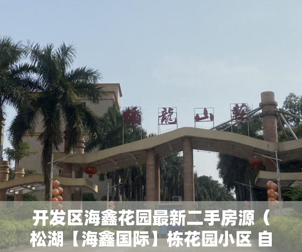 开发区海鑫花园最新二手房源（松湖【海鑫国际】栋花园小区 自带专人管理停车场 ）热王庄小产权房怎么样，