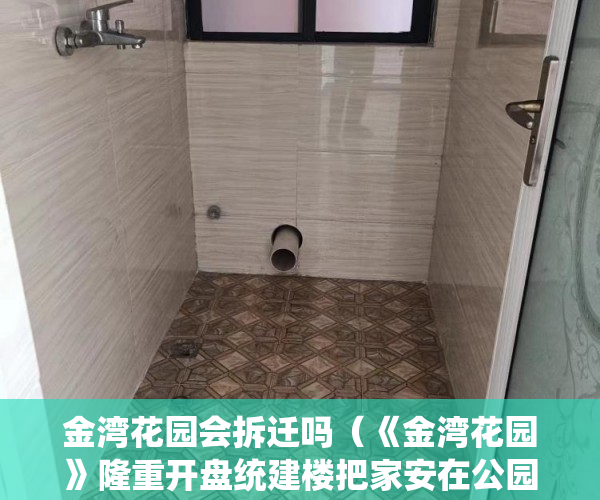 金湾花园会拆迁吗（《金湾花园》隆重开盘统建楼把家安在公园里，养生健身 ）小产权房子产权多久，