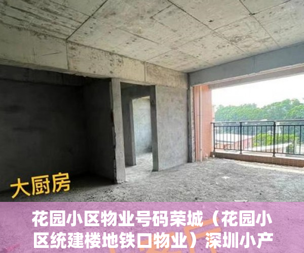 花园小区物业号码荣城（花园小区统建楼地铁口物业）深圳小产权房一般分期可以多久，