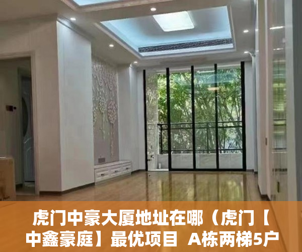 虎门中豪大厦地址在哪（虎门【中鑫豪庭】最优项目  A栋两梯5户  B栋两梯7户 带 ）小产权多久拿房本，