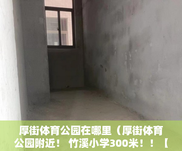 厚街体育公园在哪里（厚街体育公园附近！ 竹溪小学300米！！【竹溪雅苑】 ）小产权多久能卖掉，