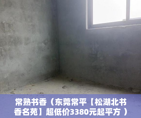 常熟书香（东莞常平【松湖北书香名苑】超低价3380元起平方 ）小产权房退房要多久，