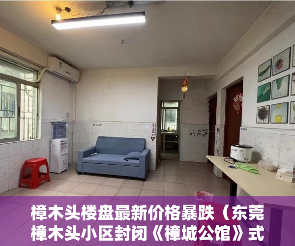 樟木头楼盘最新价格暴跌（东莞樟木头小区封闭《樟城公馆》式管理小区 ）大产权证下来了小产权证要多久，