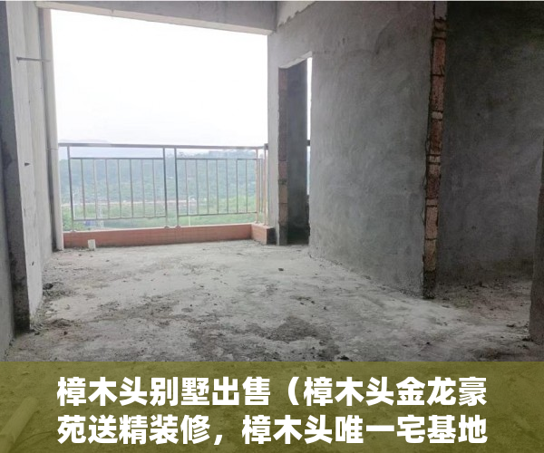 樟木头别墅出售（樟木头金龙豪苑送精装修，樟木头唯一宅基地永久产权 ）一般小产权房多久能交房，