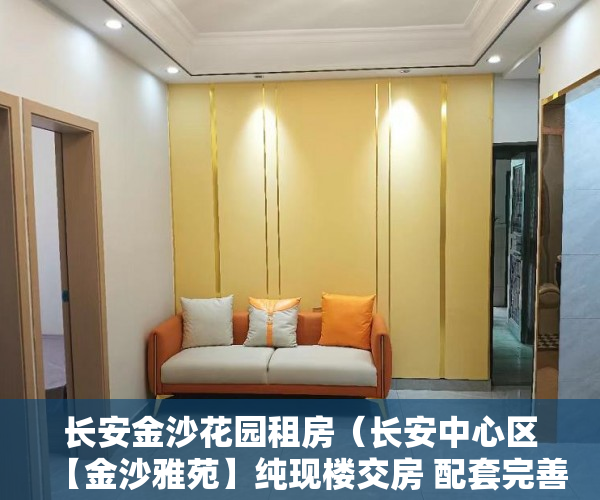 长安金沙花园租房（长安中心区【金沙雅苑】纯现楼交房 配套完善 ）万江二手小产权过户要多久，
