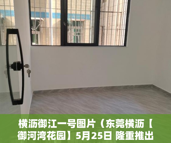 横沥御江一号图片（东莞横沥【御河湾花园】5月25日 隆重推出80套房源 ）万江二手小产权过户要多久，
