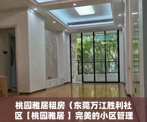 桃园雅居租房（东莞万江胜利社区【桃园雅居 】完美的小区管理 尾盘 ）小产权房办房产证后多久可买卖，