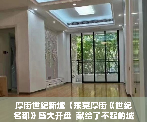 厚街世纪新城（东莞厚街《世纪名都》盛大开盘  献给了不起的城市精英！ ）小产权买大产权多久能批下来，