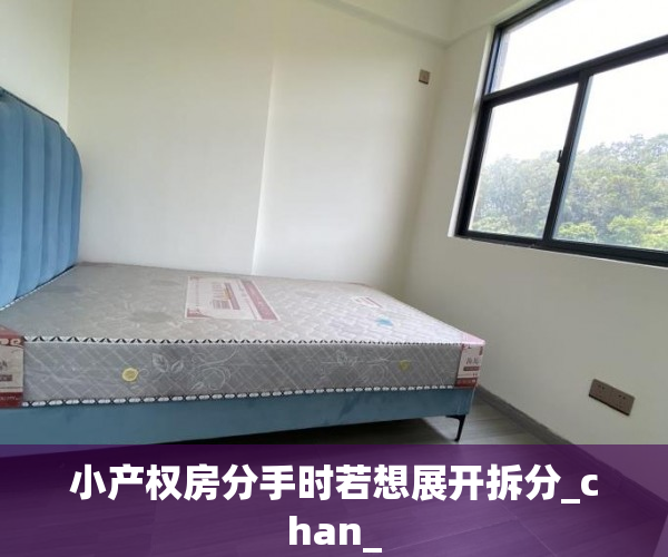 小产权房分手时若想展开拆分_chan_