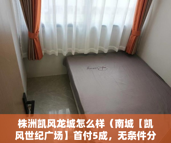 株洲凯风龙城怎么样（南城【凯风世纪广场】首付5成，无条件分期8年 ）安置房多久拿到小产权证，