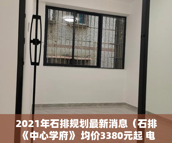 2021年石排规划最新消息（石排 《中心学府》 均价3380元起 电梯洋房，户户南北通 ）小产权房怎么过户手续，