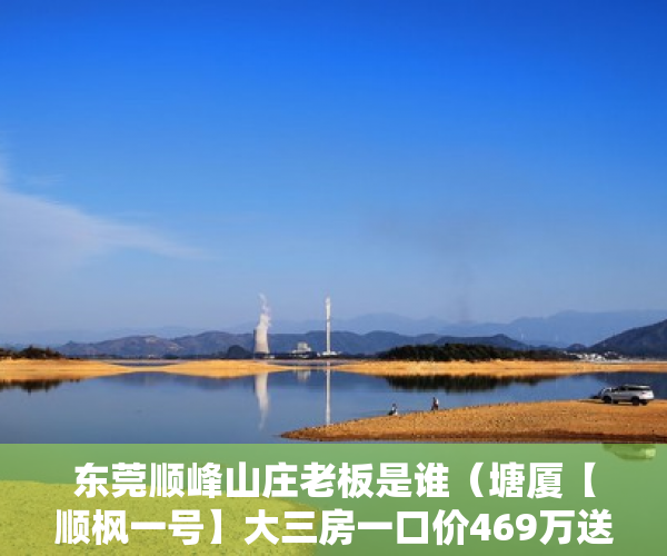 东莞顺峰山庄老板是谁（塘厦【顺枫一号】大三房一口价469万送装修 ）小产权房子到期怎么办，