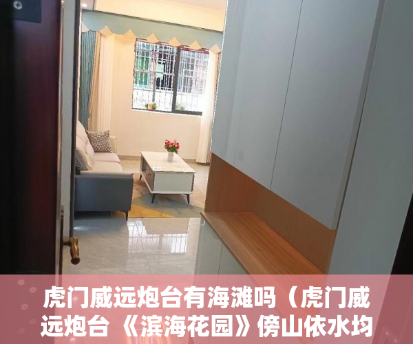 虎门威远炮台有海滩吗（虎门威远炮台 《滨海花园》傍山依水均价4700元㎡。 ）小产权房子多久能卖出去，