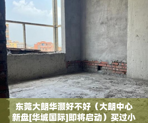 东莞大朗华灏好不好（大朗中心新盘[华城国际]即将启动）买过小产权没拆的住了多久成危楼，