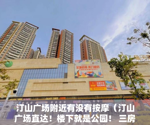 汀山广场附近有没有按摩（汀山广场直达！楼下就是公园！ 三房60万任选【广场雅居 ）小产权房到期后怎么办，