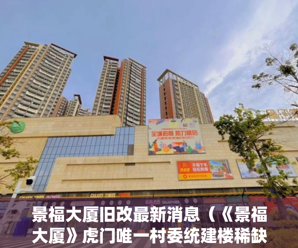 景福大厦旧改最新消息（《景福大厦》虎门唯一村委统建楼稀缺房源 ）怎么开小产权房公司，