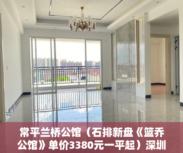 常平兰桥公馆（石排新盘《篮乔公馆》单价3380元一平起）深圳小产权房多久可以出售，