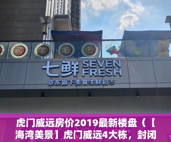 虎门威远房价2019最新楼盘（【海湾美景】虎门威远4大栋，封闭式花园小区，即将启动 ）大产权小产权怎么看，