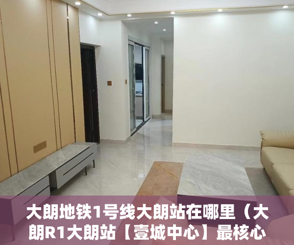 大朗地铁1号线大朗站在哪里（大朗R1大朗站【壹城中心】最核心地段物业来袭 ）大产权下来后多久可以办理小产权，