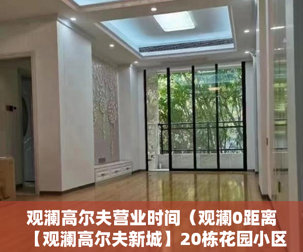 观澜高尔夫营业时间（观澜0距离【观澜高尔夫新城】20栋花园小区精装修现楼珍 ）小产权买大产权多久能批下来，