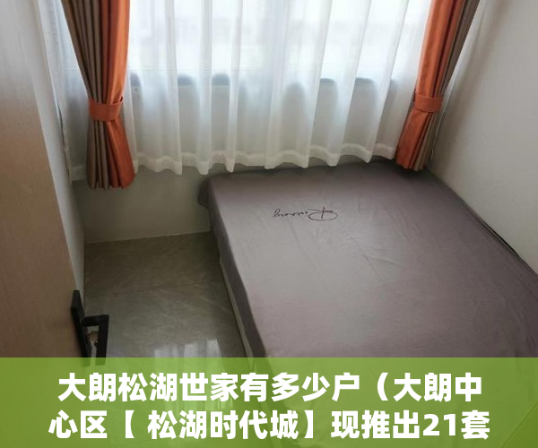 大朗松湖世家有多少户（大朗中心区【 松湖时代城】现推出21套特价房 ）小产权房怎么找，