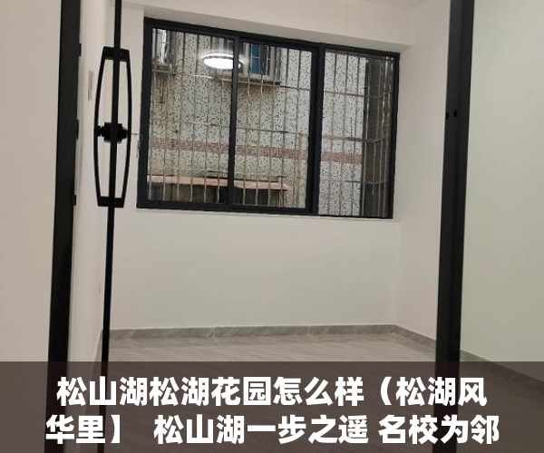 松山湖松湖花园怎么样（松湖风华里】  松山湖一步之遥 名校为邻 天燃气到户 户 ）小产权房住多久合适，