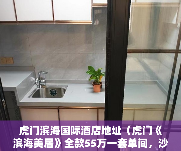虎门滨海国际酒店地址（虎门《滨海美居》全款55万一套单间，沙角广场 ）小产权能修房子多久，