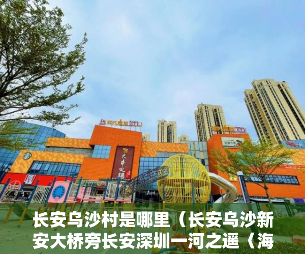 长安乌沙村是哪里（长安乌沙新安大桥旁长安深圳一河之遥〈海岸新城〉居 ）小产权改名费怎么算，