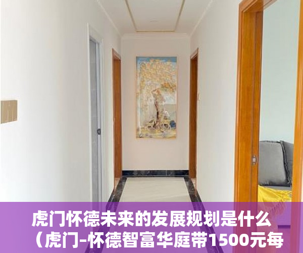 虎门怀德未来的发展规划是什么（虎门–怀德智富华庭带1500元每平精装全现房，拎包入住！ ）办理小产权证需要多久，
