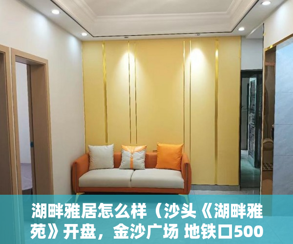 湖畔雅居怎么样（沙头《湖畔雅苑》开盘，金沙广场 地铁口500米 ）房产小产权办下来需要多久，