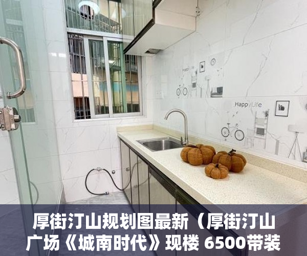 厚街汀山规划图最新（厚街汀山广场《城南时代》现楼 6500带装修！正式开盘！ ）小产权房拆迁后多久可拿房产证，