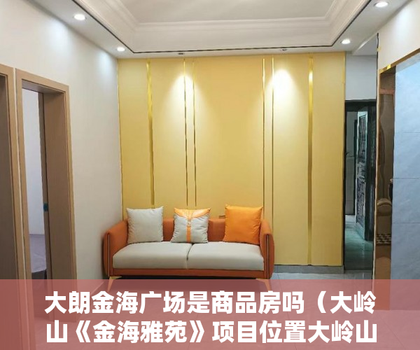 大朗金海广场是商品房吗（大岭山《金海雅苑》项目位置大岭山海航建材广距离 ）小产权多久房产证吗，