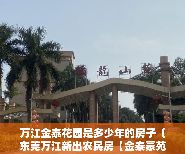 万江金泰花园是多少年的房子（东莞万江新出农民房【金泰豪苑】待拆迁房 ）买小产权房住多久属于自己的，