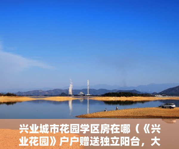兴业城市花园学区房在哪（《兴业花园》户户赠送独立阳台，大飘窗，使用率高达90％ ）小产权房到期后怎么办，